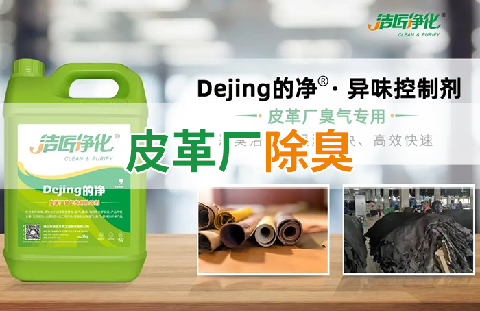 潔匠凈化·的凈工業(yè)除臭劑_皮革異味怎么辦？Dejing的凈?-制革廠專用除臭劑，皮革臭味的克星！